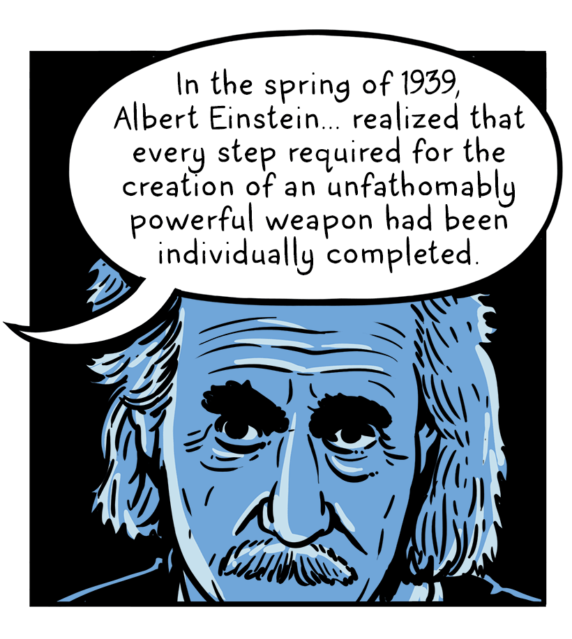 Albert Einstein contemplates. Text reads: "In the spring of 1939, Albert Einstein realized that every step required for the creation of an unfathomable powerful weapon had been individually comlpeted."