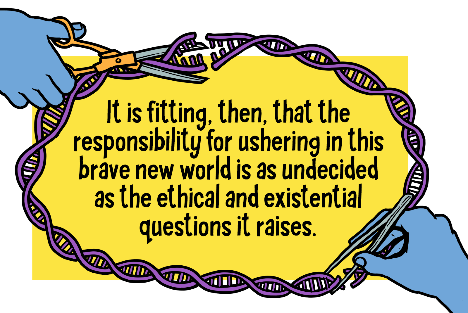 Text reads: "It is fitting then, that the responsibility for ushering in this brave new world is as undecided as the ethical and existential questions it raises." Bordering the text are strands of DNA. A hand is snipping parts of it, and a glue bottle is featured at the top left corner of the border.