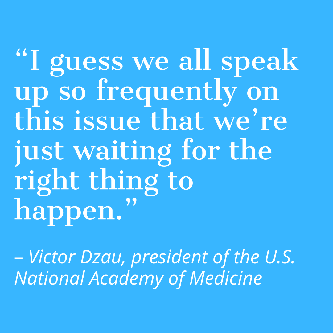 Quoted text: "I guess we all speak up so frequently on this issue that we’re just waiting for the right thing to happen.” – Victor Dzau, president of the U.S. National Academy of Medicine