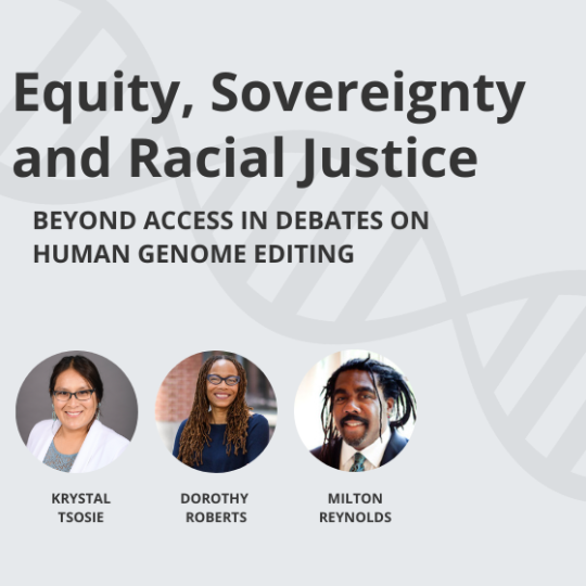 a grey background with DNA double helix and text reading Equity, Sovereignty, and Racial Justice: Beyond Access in Debates on Human Genome Editing with speaker images